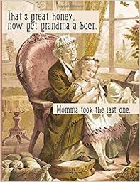 And when you're finished with these great one liners? That S Great Honey Now Get Grandma A Beer Mommy Took The Last One Life Is Funny Mother Daughter Granddaughter Composition College Ruled Gag Jest Joke Wisecrack One Liner Gifts Amazon De Maloney Kathryn