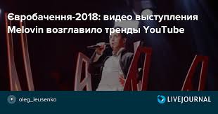 Це відбудеться завдяки перемозі у. Yevrobachennya 2018 Video Vystupleniya Melovin Vozglavilo Trendy Youtube Oleg Leusenko Livejournal