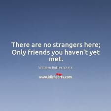 There Are No Strangers Here Only Friends You Haven T Yet Met Idlehearts