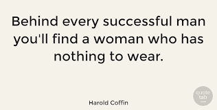 Examples of behind every great man is a great woman. Harold Coffin Behind Every Successful Man You Ll Find A Woman Who Has Quotetab