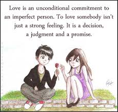 Love Is An Unconditional Commitment To An Imperfect Person To Love Somebody Isn T Just A Strong Feeling It Is A Decision A Judgment And A Promise Somebody To Love Unconditional Love