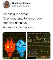 Fuego y agua son dos elementos contrarios de la . Jajaja Si Lo Juego Memes Comicos Memes Divertidos Memes