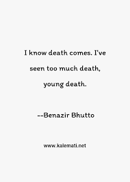 In my opinion, some of the most powerful words about death exist in quotes. Benazir Bhutto Quote I Know Death Comes I Ve Seen Too Much Death Young Death Too Much Quotes