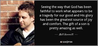 Below are twelve of the top passages that describe christian faithfulness. Matt Hammitt Quote Seeing The Way That God Has Been Faithful To Work