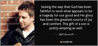 Maybe you would like to learn more about one of these? Matt Hammitt Quote Seeing The Way That God Has Been Faithful To Work