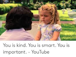 The help you is kind quote. You Is Kind You Is Smart You Is Important Youtube Youtube Com Meme On Awwmemes Com