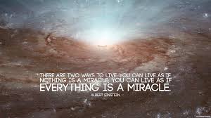 There Are Two Ways To Live You Can Live As If Nothing Is A Miracle You Can Live As If Everything Is A Miracle Albert Einstein Id 59