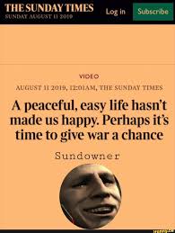 Chance Sundowner A Peaceful Easy Life Hasn T Made Us Happy Perhaps It S Time To Give War A Ifunny Life Peace Memes