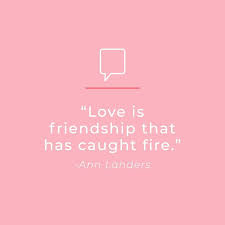 It settles for less than perfection and makes allowances for human weaknesses. Valentines Day Quotes Love Is Friendship That Caught On Fire Ann Landers V Best Quotes Love Bestquotes
