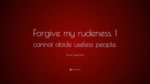 76 quotes have been tagged as rudeness: Jane Espenson Quote Forgive My Rudeness I Cannot Abide Useless People