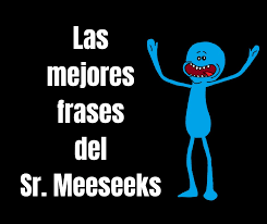 Una prueba muy compleja para hacer de ti una persona más asertiva. Las Mejores Frases Del Sr Meeseeks Rick Y Morty