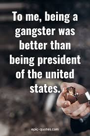 Real gangster quotes a genuine gangster can scent out a person's strengths and weaknesses during a matter of minutes, but what they're going to sense most of all, what their bodies are most attuned to, is the scent of fear. 28 Gangster Quotes Epic Quotes Com