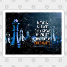 » in which movie does this quote appear: Move In Silence Only Speak When It S Time To Say Checkmate Chess Quotes Magnet Teepublic De