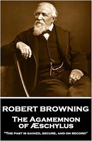 Robert Browning - The Agamemnon of Aeschylus: "the Past Is Gained, Secure,  and on Record" : Amazon.com.au: Books