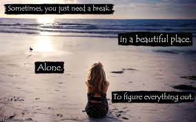 Sometimes You Just Need A Break In A Beautiful Place Alone To Figure Everything Out Popular Inspirational Quotes At Emilysquotes
