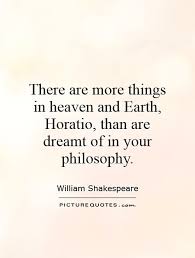 There Are More Things In Heaven And Earth Horatio Than Are Dreamt Of In Your Philosophy Quote 1 Jpg 500 660 Earth Quotes Philosophy Quotes Powerful Quotes