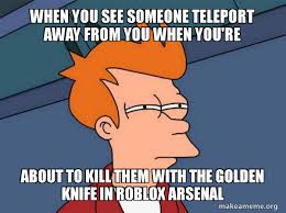 React a hey jonh arsenal skin memes подробнее. When You See Someone Teleport Away From You When You Re About To Kill Them With The Golden Knife In Roblox Arsenal Futurama Fry Make A Meme