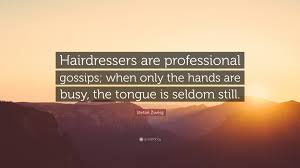 Each scar makes a story worth telling. Stefan Zweig Quote Hairdressers Are Professional Gossips When Only The Hands Are Busy The Tongue Is