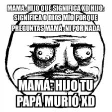 Como bien sabes, actualmente whatsapp es una de las app o aplicaciones de chats más utilizadas en todo el mundo. Meme Me Gusta Mama Hijo Que Significa Xd Hijo Significa O Dios Mio Porque Preguntas Mama Ni Por Nada Mama Hijo Tu Papa Murio Xd 31735652
