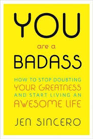 You Are a Badass: How to Stop Doubting Your Greatness and Start Living an Awesome Life by Jen Sincero | Goodreads
