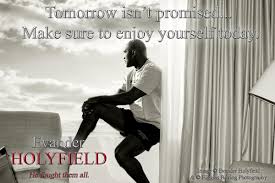Tomorrow is never promised to anyone, so dance until your side hurts; Evander Holyfield On Twitter Tomorrow Isn T Promised Make Sure To Enjoy Yourself Today Realdeal Holyfield Quote Http T Co Pkvrgjas8g