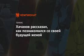 Но на стадии ¼ финала непреодолимой преградой для талантливого юного спортсмена оказался ива карлович. Hachanov Rasskazal Kak Poznakomilsya So Svoej Budushej Zhenoj Chempionat