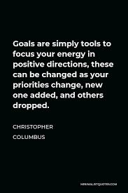 We did not find results for: Christopher Columbus Quote Goals Are Simply Tools To Focus Your Energy In Positive Directions These Can Be Changed As Your Priorities Change New One Added And Others Dropped
