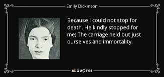 Emily Dickinson quote: Because I could not stop for death, He kindly  stopped...