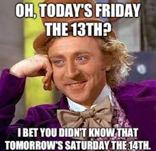 Nov 13, 2018 · hilarious friday meme i love fridays meme is it friday yet meme it's friday meme meme for friday tomorrow is friday meme pics tgif memes for friday morning work tgif meme thank god its friday meme meme for tgif memes for friday sweet friday meme for kids friday meme for nurses finally it is friday meme find and share your favorite friday. 20 Friday The 13th Memes Sayingimages Com