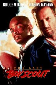 THE LAST BOY SCOUT”…As it's from the 90's it's a more abrasive, violent &  dark Buddy Film than the norm (twas the decade of dark/nasty Thrillers).  But it's LOTS of fun with