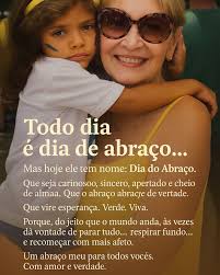 Todo dia è dia do abraço. Mas hoje È o dia dele. Um abraço carinhoso para  todos. Que a vida ensine que tão ou mais difícil do que ter razão, é saber