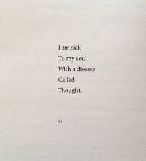 I Am Sick To My Soul With A Disease Called Thought Today Quotes Anxious Heart Feelings Quotes