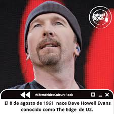 EfeméridesCulturaRock El 8 de agosto de 1961 nace Dave Howell Evans  conocido como The Edge de U2. Su destreza para tocar la guitarra, junto con  su estilo musical apoyado en sonidos digitales,