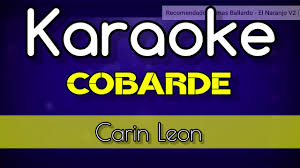 Por su amor has hecho cosas que jamás harías por mí tal vez las mismas que de tonto hice por ti ya n. Carin Leon Cobarde Karaoke Youtube