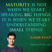 Maturity Is About Understanding Small Things Aamir Khan Quotes Positive Quotes Scientific Quote Quotes