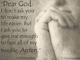 Click on image of my god help me quotes to view full size. Dear God I Don T Ask You To Make My Life Easier But I Ask You To Give Me Strength To Face All Give Me Strength Quotes Dear God Quotes Inspirational Quotes God