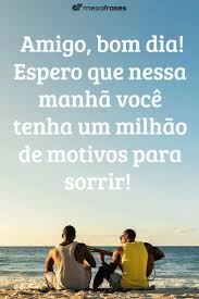Por mais que o tempo passe e que as dificuldades possam surgir, eu sempre estarei firme e forte, porque sei que posso contar com você, um amigo que certamente foi um presente em minha vida. Pin Em Bom Dia Amigo