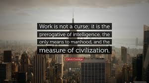 Besides the fanatical frenzy, which is as dangerous in a man as hydrophobia in a. Calvin Coolidge Quote Work Is Not A Curse It Is The Prerogative Of Intelligence The Only