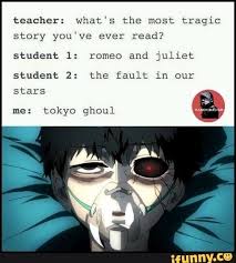Teacher What S The Most Tragic Story You Ve Ever Read Student 1 Romeo And Juliet Student 2 The Fault In Our Ifunny Tokyo Ghoul Tokyo Ghoul Funny Tokyo Ghoul Anime