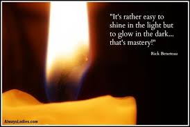 There is no darkness but ignorance… better to light one candle than to curse the darkness. It S Rather Easy To Shine In The Light But To Glow In The Dark That S Mastery Rick Beneteau Inspirationalquotes Glow In The Dark Caption For Boys Glow