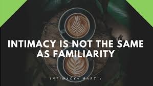 Intimacy Is Not The Same As Familiarity - Intimacy, Part 4 ...