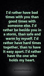 I D Rather Have Bad Times With You Than Good Times With Someone Else I D Rather Be Beside You In A Storm Than Safe And Warm By Myself Bad Timing Best Love