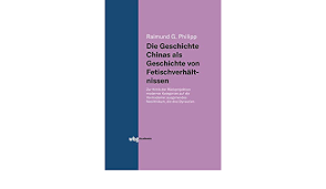 Die Geschichte Chinas Als Geschichte Von Fetischverhaltnissen Zur Kritik Der Ruckprojektion Moderner Kategorien Auf Die Vormoderne Ausgehendes Neolithikum Die Drei Dynastien Amazon De Philipp Raimund Bucher