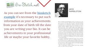 When the biosketch is written about someone else then the purpose is to inform the audience about that person's life. Bio Sketch Examples For Class 8