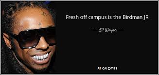 Enjoy the top 27 famous quotes, sayings and quotations by birdman. Lil Wayne Quote Fresh Off Campus Is The Birdman Jr