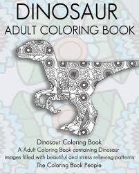 Brilliant adult dinosaur coloring pages app is for sure an endless source of inspiration at your fingertips. Amazon Com Dinosaur Adult Coloring Book Dinosaur Coloring Book A Adult Coloring Book Containing Dinosaur Images Filled With Beautiful And Stress Relieving Patterns 9781530901784 People The Coloring Book Books