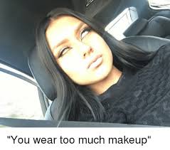 you wear too much makeup makeup meme