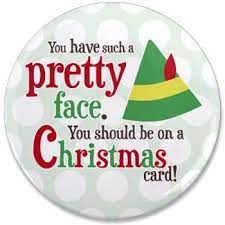 Buddy The Elf Quote You Have Such A Pretty Face You Should Be On A Christmas Card 3 5 Button Buddy The Elf Quotes Elf Quotes Buddy The Elf