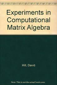 Byrne department of mathematical sciences university of massachusetts lowell applied and computational linear algebra: Experiments In Computational Matrix Algebra Hill David R And Moler Cleve B 9780075549994 Amazon Com Books