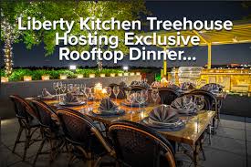 This menu is not served on holidays, dishes are delivered as prepared, and dishes not available to go. Liberty Kitchen Treehouse Hosting Exclusive Rooftop Dinner Swoon Memorial